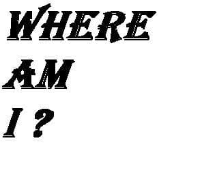 WHERE AM I ?