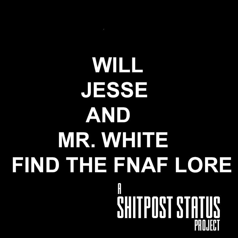 Jesse and Mr. White Discover FNAF Lore- A ShitPost Status Original
