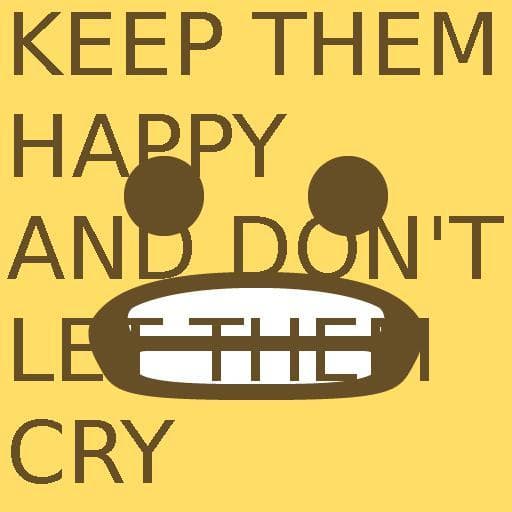 KEEP THEM HAPPY AND DONT LET THEM CRY