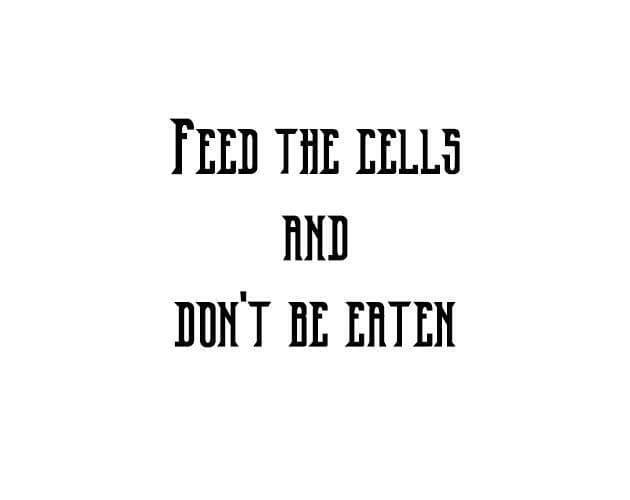 Feed the cells and dont be eaten