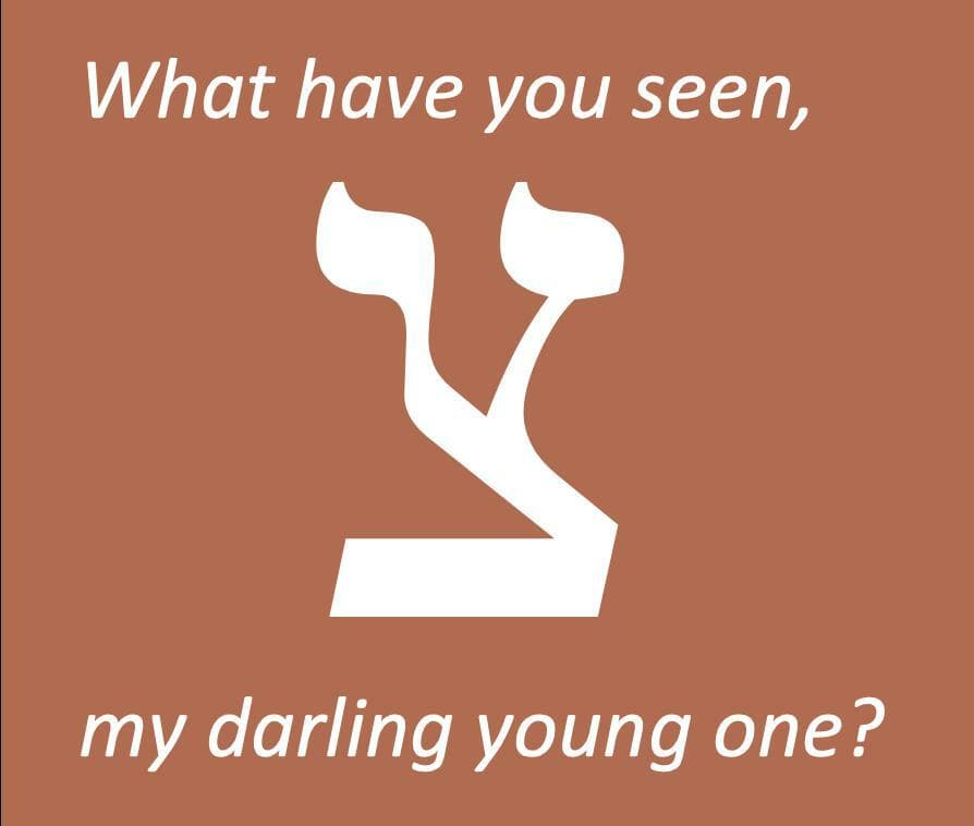 What Have You Seen, My Darling Young One?