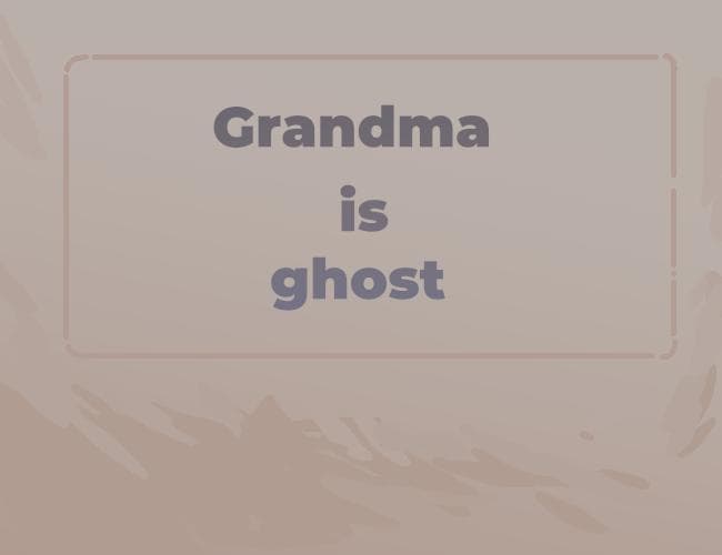 Grandma is ghost