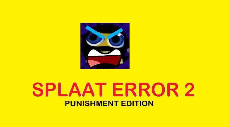 Splaat Error 2 (PUNISHMENT EDITION)