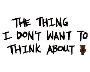 The Thing I Dont Want to Think About