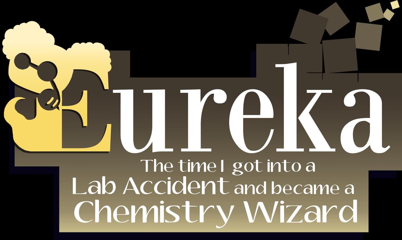 Eureka: The Time I got into a Lab Accident and became a Chemistry Wizard