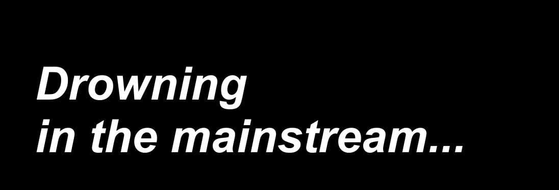 Drowning in the Mainstream