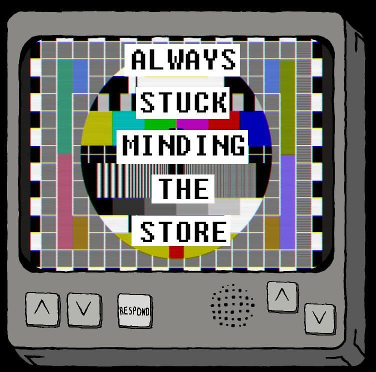 Always Stuck Minding The Store