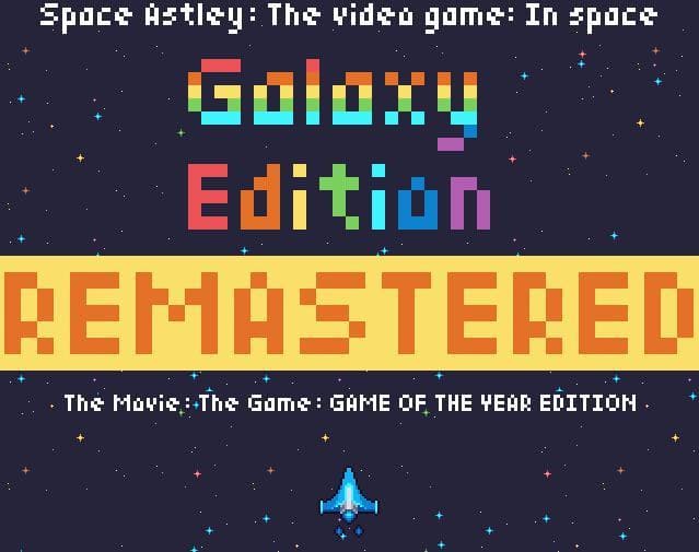 Space Astley: The video game: In Space: Galaxy Edition: REMASTERED: The Movie: The Game: GAME OF THE YEAR EDITION