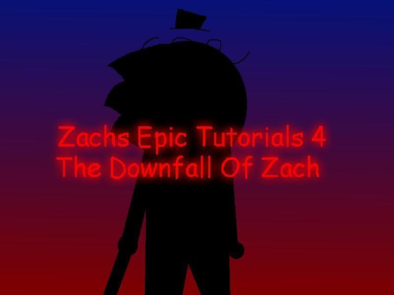 Zachs Epic Tutorials 4: The Downfall Of Zach