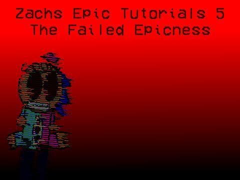 Zachs Epic Tutorials: The Failed Epicness