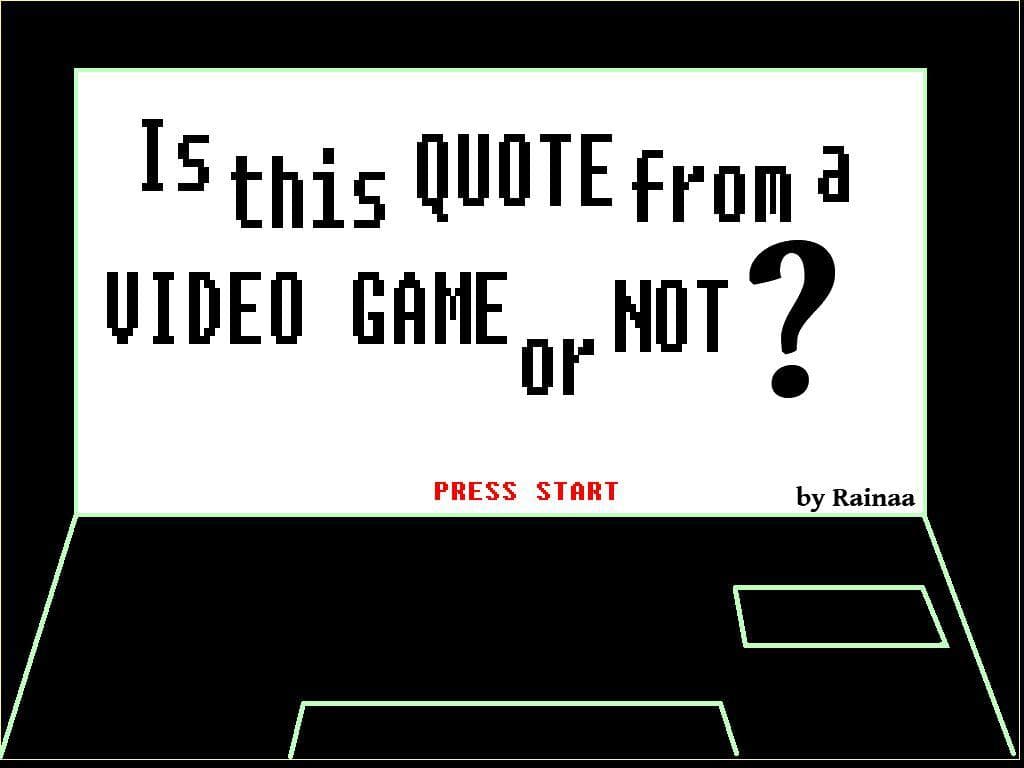 Is This Quote From a Video Game or Not?