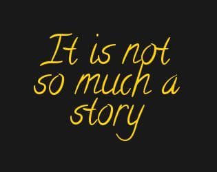 It Is not so Much a Story
