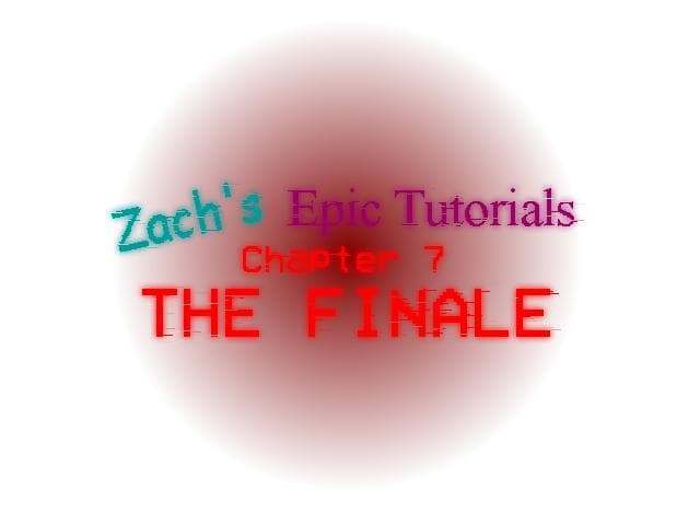 Zachs Epic Tutorials 7: THE FINALE