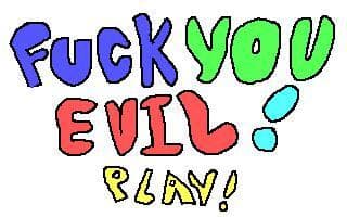 fuck you evil!