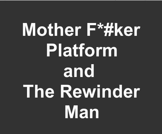 The Mother F*#ker Platforms and the RewinderMan