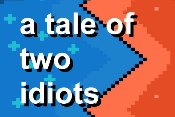 A Tale Of Two Idiots