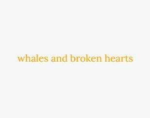 whales and broken hearts