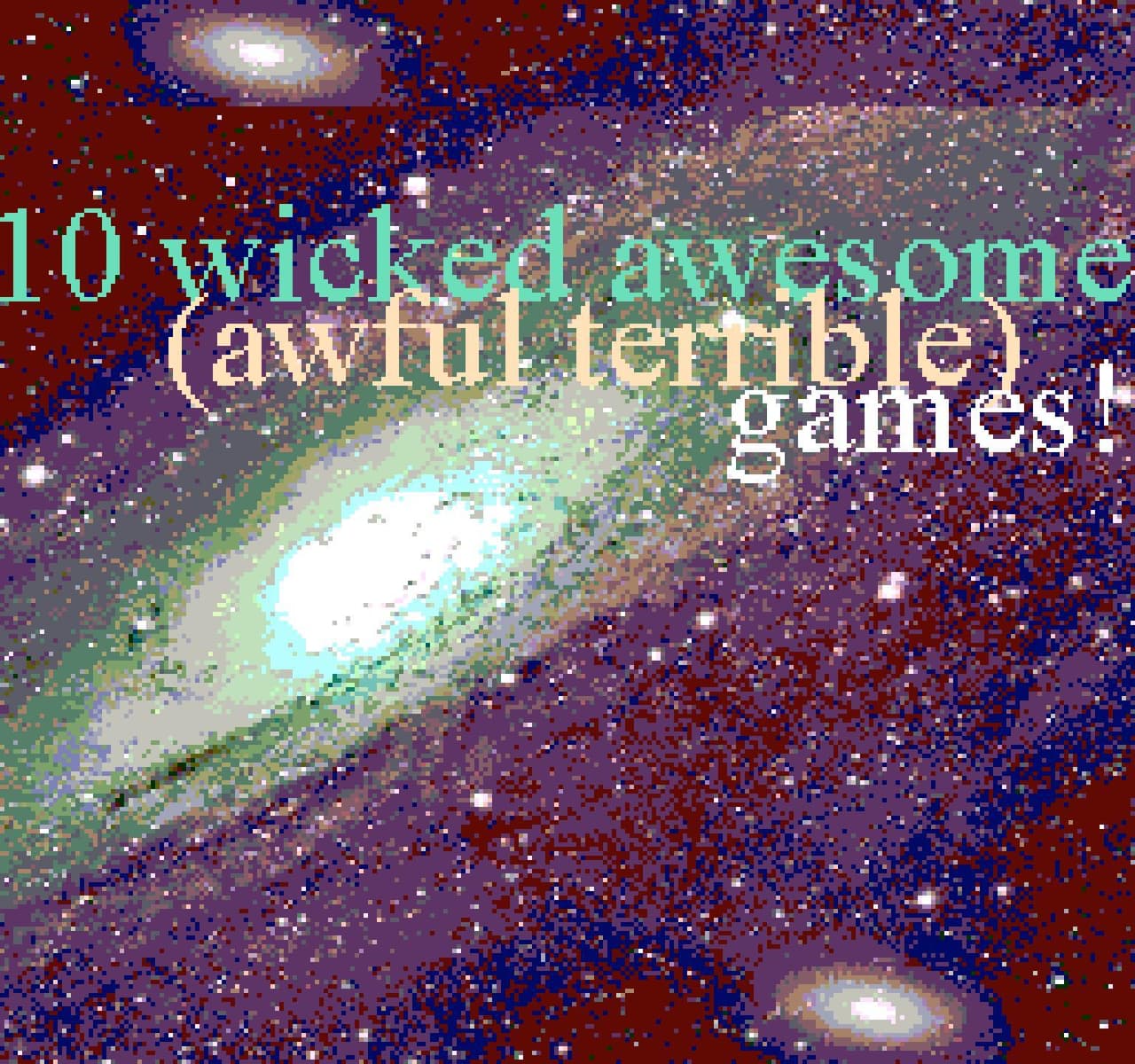 10 wicked awesome (awful terrible) games