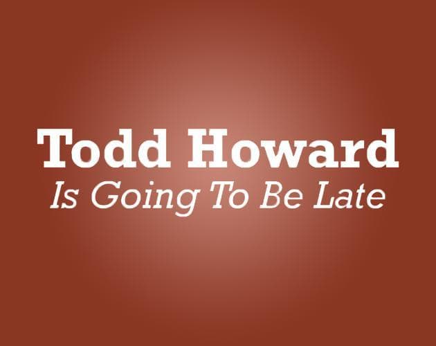 Todd Howard Is Going To Be Late