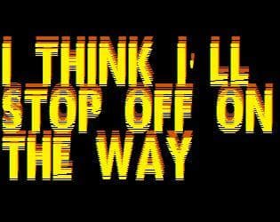 I THINK ILL STOP OFF ON THE WAY