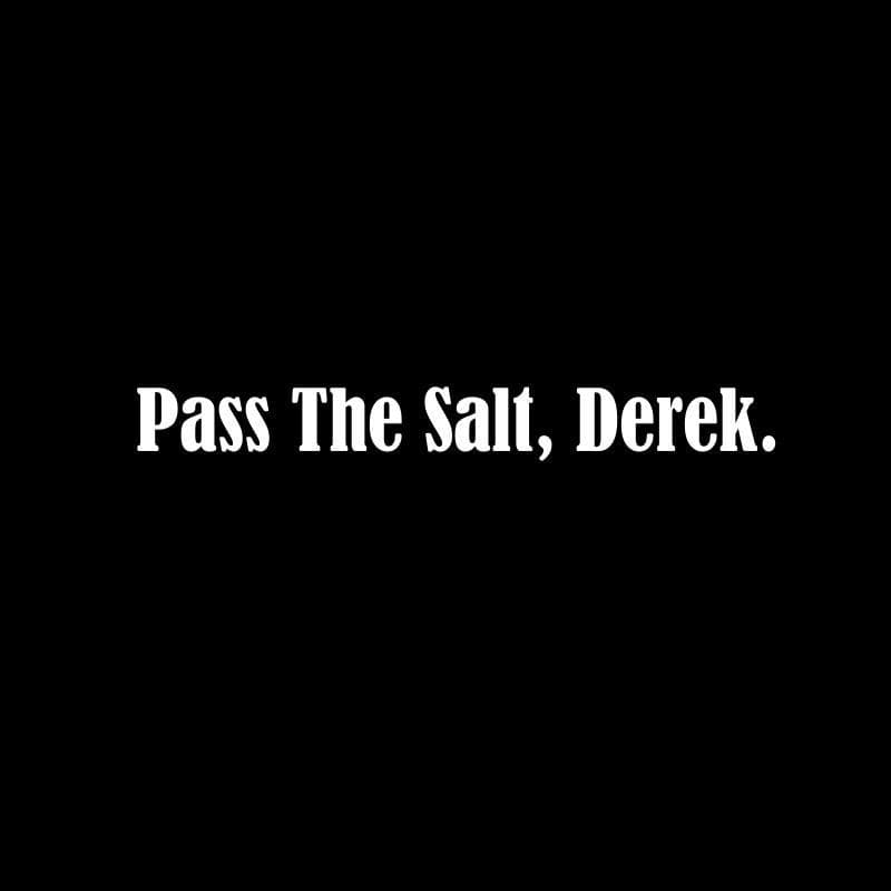 Pass The Salt, Derek.