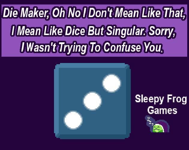 Die Maker, Oh No I Dont Mean Like That, I Mean Like Dice But Singular. Sorry, I Wasnt Trying To Confuse You.