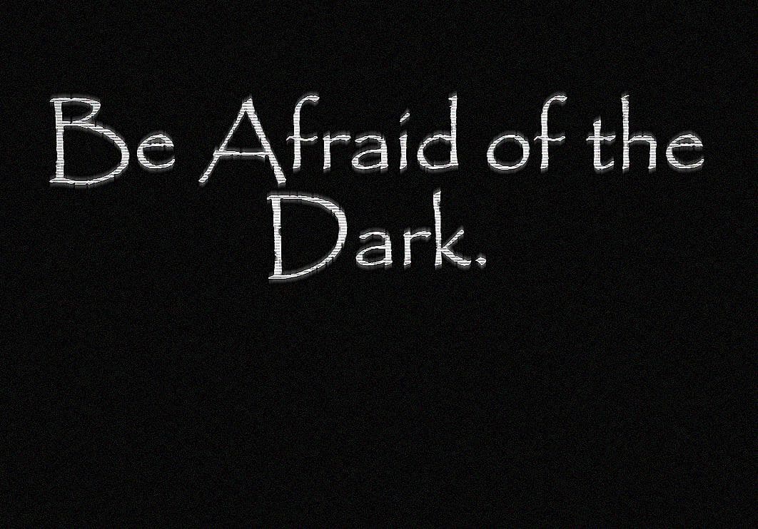 Be Afraid of the Dark.