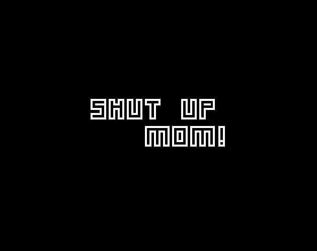 SHUT UP MOM!