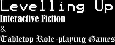 Levelling Up Interactive Fiction & Tabletop Role-playing Games