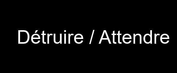 Détruire / Attendre