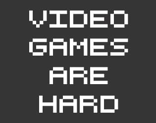 Video Games Are Hard