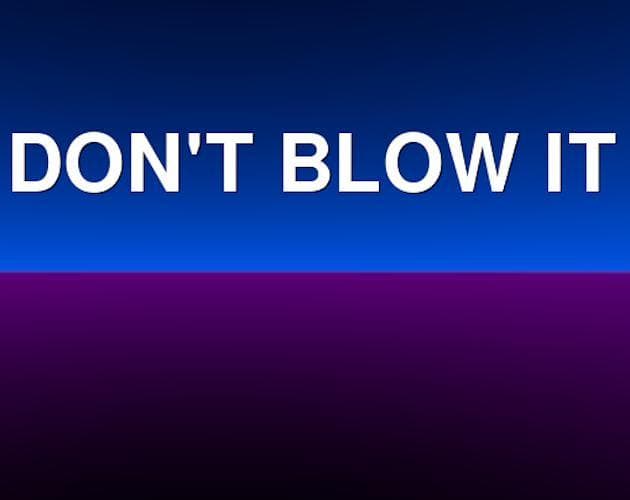 DONT BLOW IT