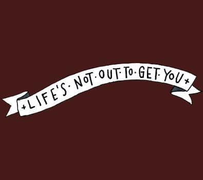 Lifes Not Out To Get You