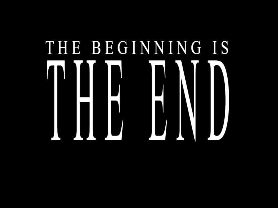 The beginning is The End