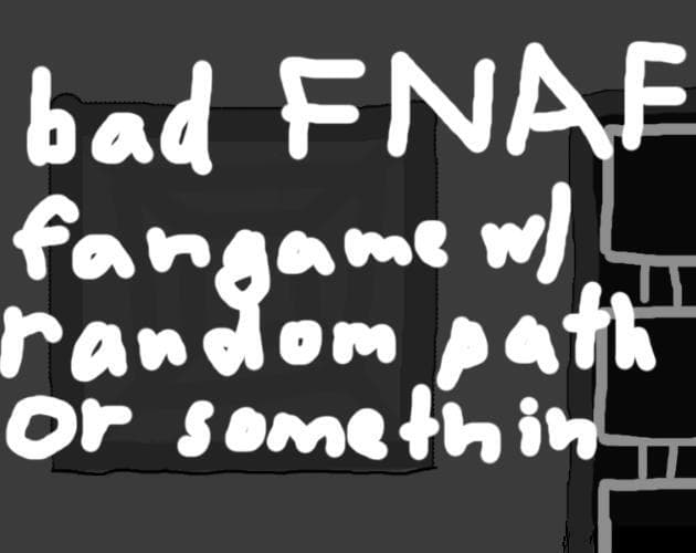 a bad fnaf fangame with random path or something