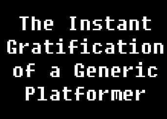 The Instant Gratification of a Generic Platformer