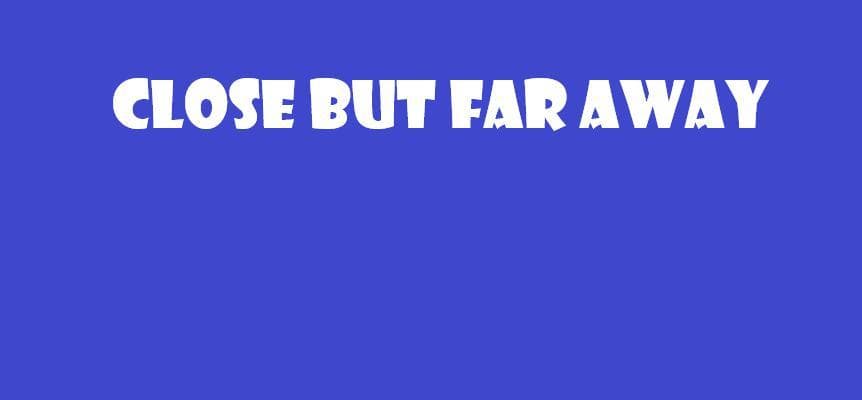 Close But Far Away
