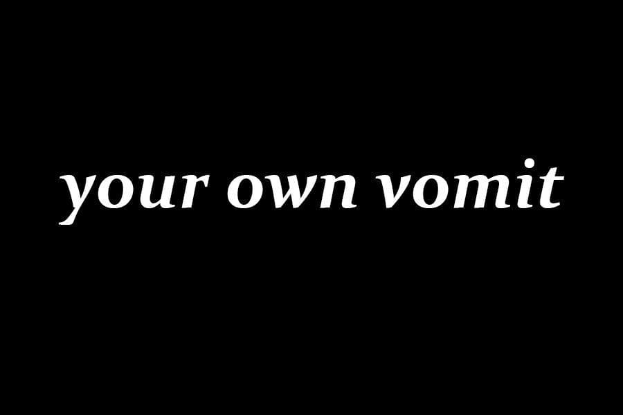 YOUR OWN VOMIT