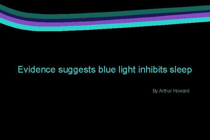 Evidence suggests blue light inhibits sleep