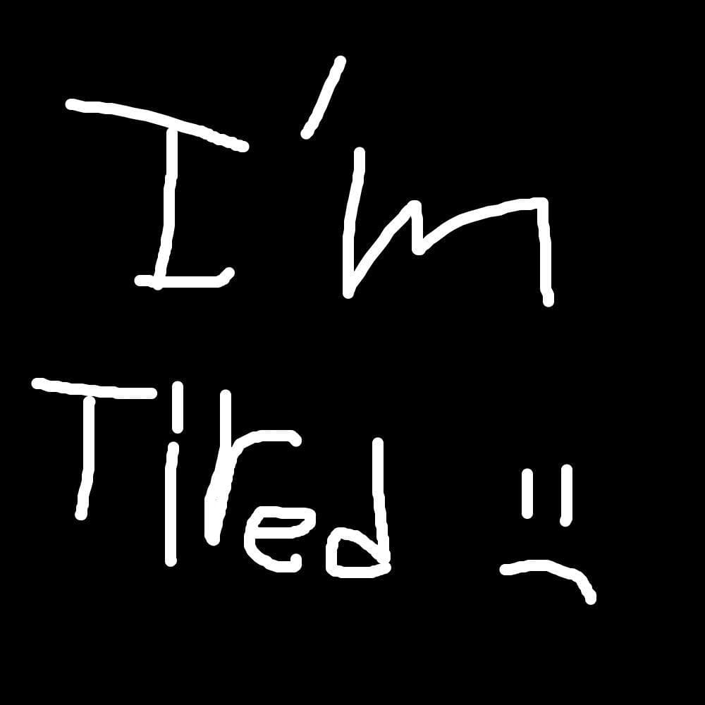 Im Tired.