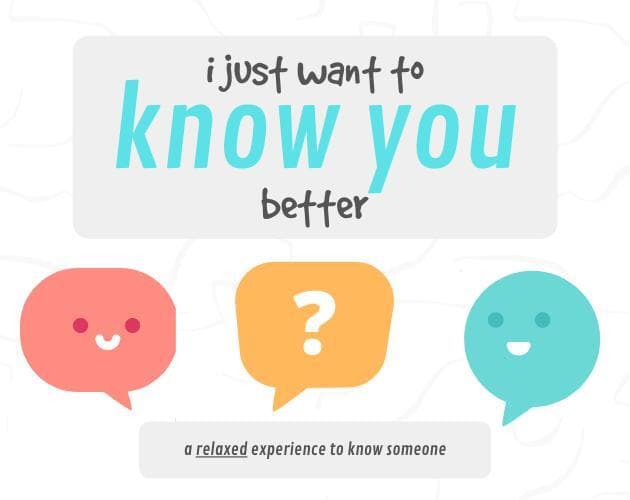 I just want to know you better