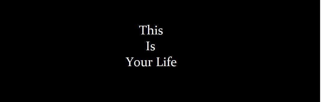 This is your life