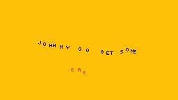 Johhny, go get some gas.