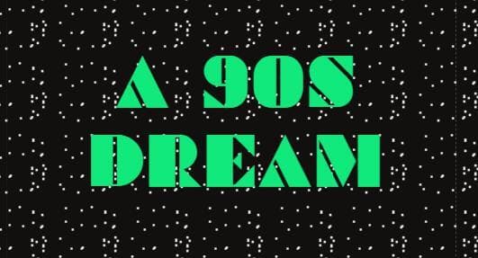 A 90s Dream