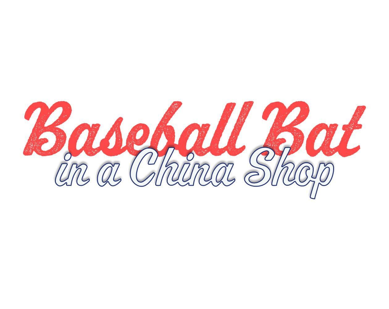 Baseball Bat in a China Shop