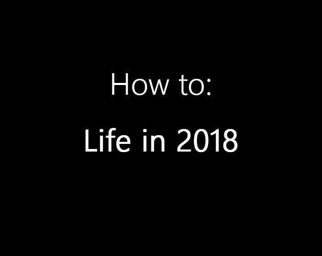 How to: Life in 2018.