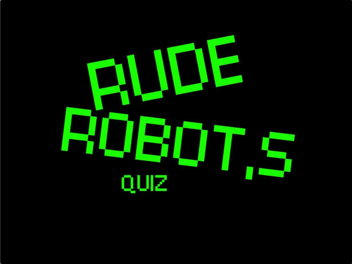 RUDE ROBOT,S QUIZ
